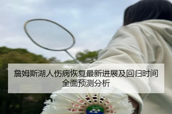 詹姆斯湖人伤病恢复最新进展及回归时间全面预测分析
